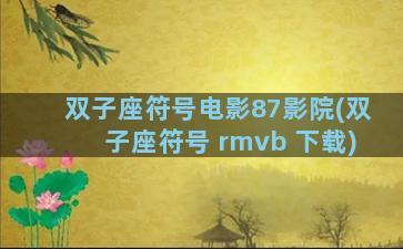 双子座符号电影87影院(双子座符号 rmvb 下载)